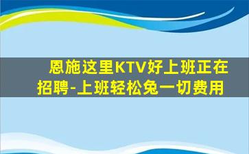 恩施这里KTV好上班正在招聘-上班轻松兔一切费用